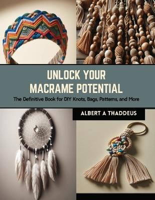 Unlock Your Macrame Potential: The Definitive Book for DIY Knots, Bags, Patterns, and More - Albert A Thaddeus - cover