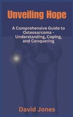 Unveiling Hope: A Comprehensive Guide to Osteosarcoma - Understanding, Coping, and Conquering