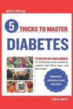 5 Tricks to Master Diabetes: Starter Kit and Guides to reinforcing insulin sensitivity, regulate high blood sugar, and lose weight workouts and meal plans included