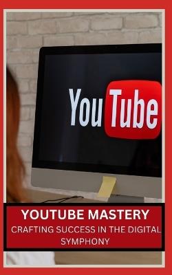 Youtube Mastery: Crafting Success in the Digital Symphony - Qasi James - cover