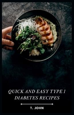 Quick and Easy Type 1 Diabetes Recipes: Effortless Recipes for a Healthy, Happy Life with Type 1 Diabetes - T John - cover