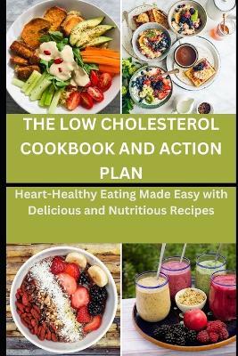 The Low Cholesterol Cookbook and Action Plan: Heart-Healthy Eating Made Easy with Delicious and Nutritious Recipes - Kimberly Williams J - cover