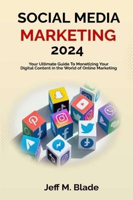 Social Media Marketing 2024: Your Ultimate Guide to Monetizing Your Digital Content in the World of Online Marketing - Jeff M Blade - cover