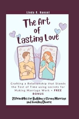 The Art of Lasting Love: Crafting a Relationship that Stands the Test of Time using secrets for Making Marriage Work + Bonus: 21 Principles for Building a Strong Marriage and Avoiding Divorce - Linda R Hansel - cover