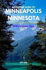 Adventure Guide to Minneapolis, Minnesota: Minneapolis Unleashed: Elevate Your Adventure Game in the City of Lakes, things to see, do, and visit Hiking, biking, beaches, skiing adventure
