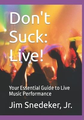 Don't Suck: Live!: Your Essential Guide to Live Music Performance - Jim Snedeker - cover