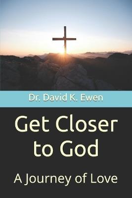 Get Closer to God: A Journey of Love - David K Ewen - cover