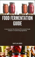 Food Fermentation Guide: A Journey Into The Alchemy Of Fermented Foods: A Guide To Transforming Ingredients