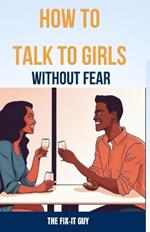 How to Talk to Girls Without Fear: Tips for Overcoming Anxiety and Having Meaningful Conversations with the ladies