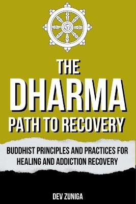 The Dharma Path to Recovery: Buddhist Principles and Practices for Healing and Addiction Recovery - Dev Zuniga - cover