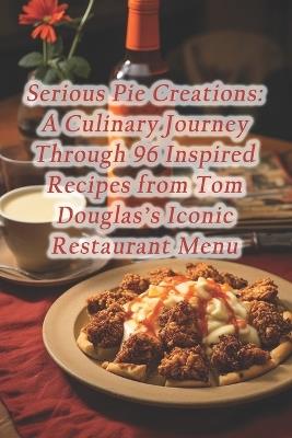 Serious Pie Creations: A Culinary Journey Through 96 Inspired Recipes from Tom Douglas's Iconic Restaurant Menu - Hungry Hippo Haven - cover