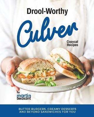 Drool-Worthy Culver Copycat Recipes: Butter Burgers, Creamy Desserts and Beyond Sandwiches for You - Martin Beasant - cover