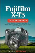 Fujifilm X-T5 User Reference: A Comprehensive Companion for Mastering the Features and Functions of the X-T5 Camera
