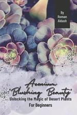 Aeonium 'Blushing Beauty': Unlocking the Magic of Desert Plants, For Beginners