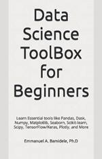 Data Science ToolBox for Beginners: Learn Essentials tools like Pandas, Dask, Numpy, Matplotlib, Seaborn, Scikit-learn, Scipy, TensorFlow/Keras, Plotly, and More