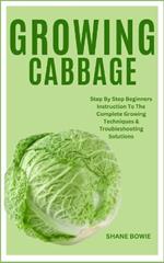 Growing Cabbage: Step By Step Beginners Instruction To The Complete Growing Techniques & Troubleshooting Solutions