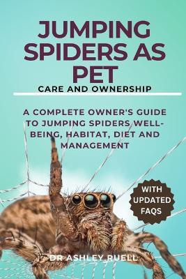 Jumping Spiders as Pet Care and Ownership: A complete Owner's Guide to Jumping Spiders well-being, habitat, diet and management - Ashley Ruell - cover