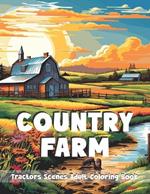 Country Farm Tractors Scenes Adult Coloring Book: Charming Countryside Designs around the Farm for Stress Relief and Relaxing Landscapes