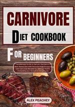Carnivore Diet Cookbook for Beginners: The Ultimate Guide to Get you Started on a Meat based Diet with Delicious High Protein & Low Carb Diet Recipes for Optimal Health, Energizing your Body and Weigh