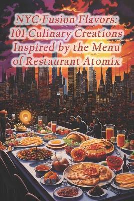 NYC Fusion Flavors: 101 Culinary Creations Inspired by the Menu of Restaurant Atomix - Azure Harvest Fusion House - cover