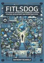 Fitlsdog: The Financial Information Technology Leader's Strategy Development and Operations Guide