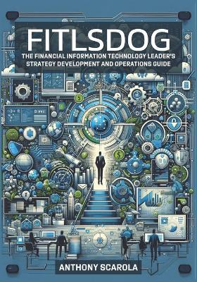 Fitlsdog: The Financial Information Technology Leader's Strategy Development and Operations Guide - Anthony Edward Scarola - cover