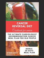 Cancer Reversal Diet Cookbook For Seniors: The Ultimate Cardiologist Recommendation Cancer Meal Plan For Old People