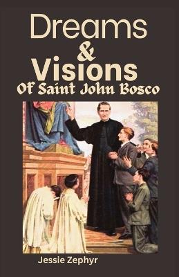 Dreams and Visions of Saint John Bosco: Understanding the interpretation, symbolisms and Significance of Saint John Bosco's Dreamscapes. - Jessie Zephyr - cover