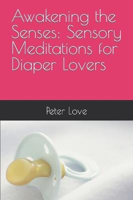 Awakening the Senses: Sensory Meditations for Diaper Lovers - Peter Love - cover