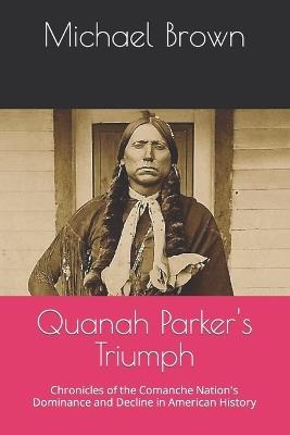 Quanah Parker's Triumph: Chronicles of the Comanche Nation's Dominance and Decline in American History - Michael Brown - cover