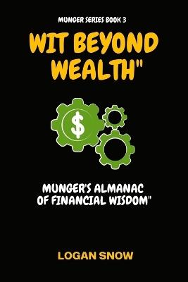 Wit Beyond Wealth: Munger's Almanac of Financial Wisdom" - Logan Snow - cover