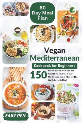 Vegan Mediterranean Cookbook for Beginners: 150 Plant-Based Recipes for Healthy and Delicious Mediterranean Meals Complete 60-Day Meal Plan Included (Eat Well, Live Better) - East Pen - cover