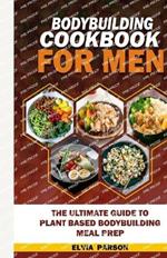 Bodybuilding Cookbook for Men: The Ultimate Guide to Plant Based Bodybuilding Meal Prep.