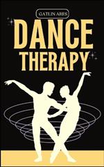 Dance Therapy: Dancing Through Transformation: Using Dance Therapy to Commence a Healing Journey