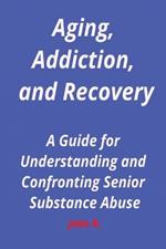 Aging, Addiction, and Recovery: A Guide for Understanding and Confronting Senior Substance Abuse