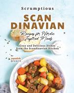 Scrumptious Scandinavian Recipes for Nordic-Inspired Meals: Cozy and Delicious Dishes from the Scandinavian Kitchen