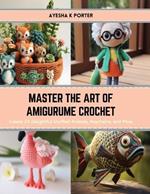 Master the Art of Amigurume Crochet: Create 24 Delightful Stuffed Animals, Keychains, and More
