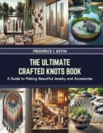 The Ultimate Crafted Knots Book: A Guide to Making Beautiful Jewelry and Accessories