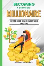 Becoming a Strategic Millionaire: How To Build Wealth Early While Investing