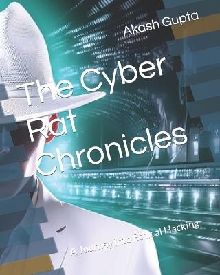 The Cyber Rat Chronicles: A Journey into Ethical Hacking - Akash Gupta - cover