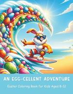 An Egg-cellent Adventure Easter Coloring Book for Kids Aged 8-12: 40 fun pages for hours of entertainment
