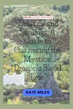 Dragons and Saplings: A Guide to Cultivating the Mystical Dragon's Blood Tree: Unlocking the Secrets of Growth, Conservation, and Rituals Surrounding Dracaena cinnabari
