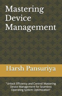 Mastering Device Management: "Unlock Efficiency and Control: Mastering Device Management for Seamless Operating System Optimization" - Harsh Pansuriya,Harsh Hasmukbhai Pansuriya P - cover
