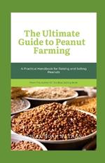 The Ultimate Guide to Peanut Farming: A Practical Handbook for Raising and Selling Peanuts