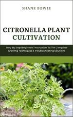 Citronella Plant Cultivation: Step By Step Beginners Instruction To The Complete Growing Techniques & Troubleshooting Solutions