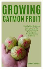 Growing Catmon Fruit: Step By Step Beginners Instruction To The Complete Growing Techniques & Troubleshooting Solutions
