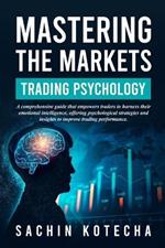 Mastering The Markets: Trading Psychology: A comprehensive guide that empowers traders to harness their emotional intelligence, offering psychological strategies to improve trading performance