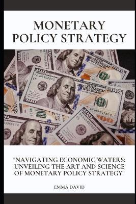 Monetary Policy Strategy: "Navigating Economic Waters: Unveiling the Art and Science of Monetary Policy Strategy" - Emma David - cover