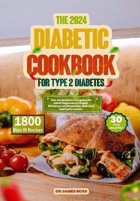 The 2024 Diabetic Cookbook for Type 2 Diabetes: The comprehensive guide for adult beginners to enjoy 1800days of affordable, delicious & tasty meals. - James Ross - cover