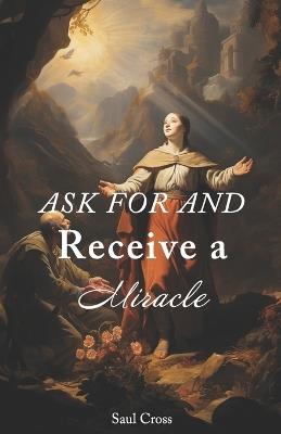 Ask For and Receive a Miracle - Saul Cross - cover